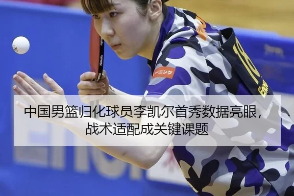 中国男篮归化球员李凯尔首秀数据亮眼，战术适配成关键课题